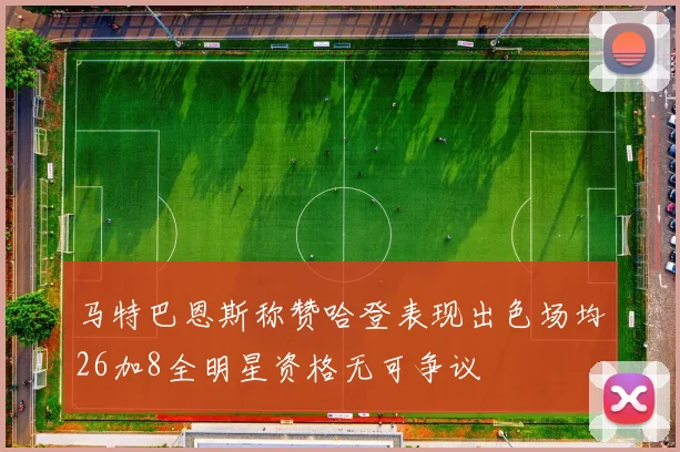 马特巴恩斯称赞哈登表现出色场均26加8全明星资格无可争议