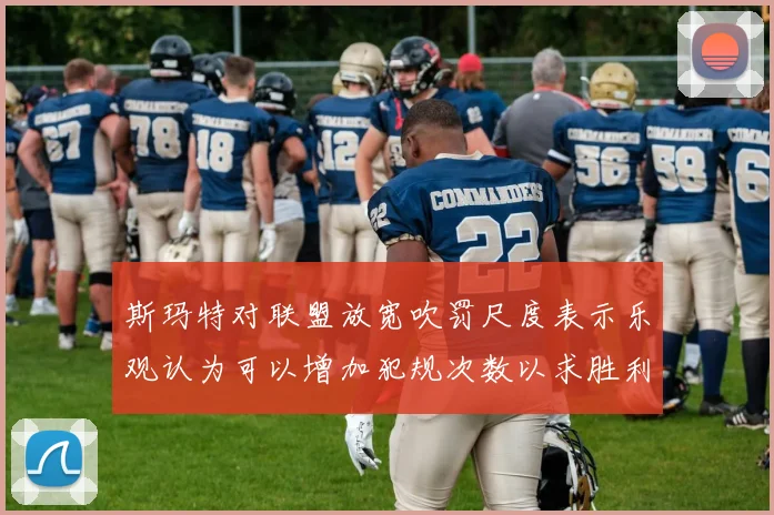 斯玛特对联盟放宽吹罚尺度表示乐观认为可以增加犯规次数以求胜利