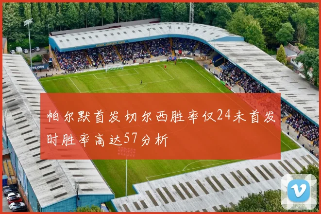 帕尔默首发切尔西胜率仅24未首发时胜率高达57分析