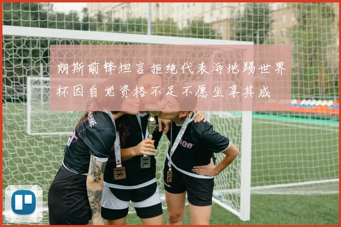 朗斯前锋坦言拒绝代表海地踢世界杯因自觉资格不足不愿坐享其成
