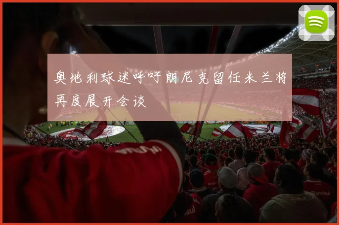 奥地利球迷呼吁朗尼克留任米兰将再度展开会谈