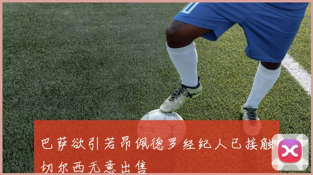 巴萨欲引若昂佩德罗经纪人已接触切尔西无意出售