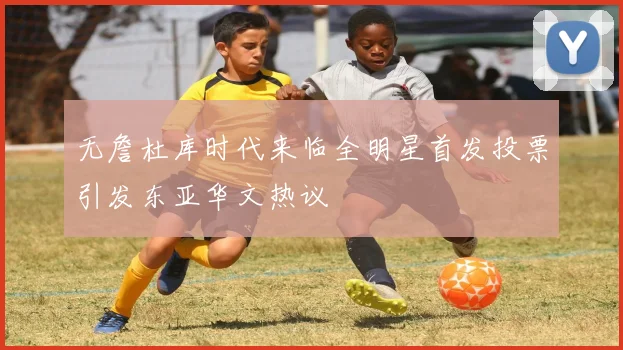 无詹杜库时代来临全明星首发投票引发东亚华文热议
