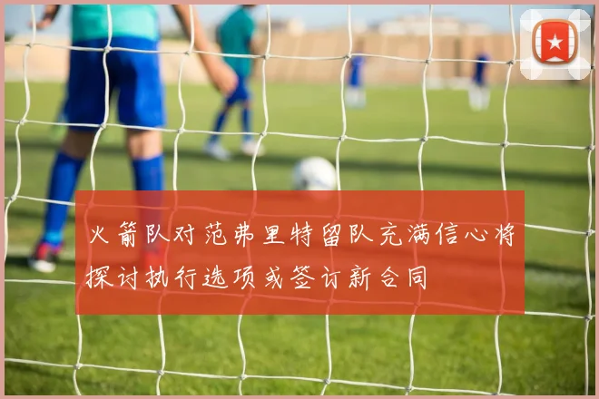 火箭队对范弗里特留队充满信心将探讨执行选项或签订新合同