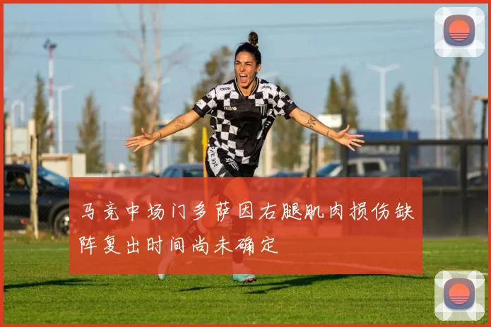 马竞中场门多萨因右腿肌肉损伤缺阵复出时间尚未确定